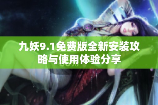 九妖9.1免费版全新安装攻略与使用体验分享