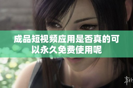 成品短视频应用是否真的可以永久免费使用呢