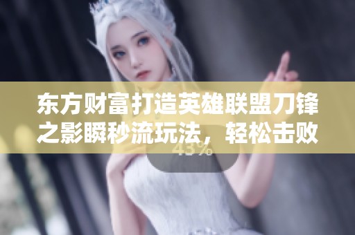 东方财富打造英雄联盟刀锋之影瞬秒流玩法，轻松击败对手