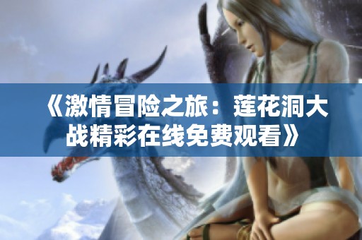 《激情冒险之旅：莲花洞大战精彩在线免费观看》