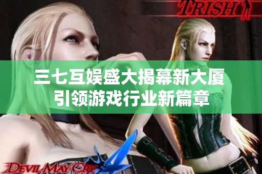 三七互娱盛大揭幕新大厦 引领游戏行业新篇章