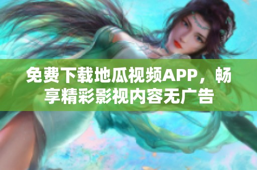 免费下载地瓜视频APP，畅享精彩影视内容无广告
