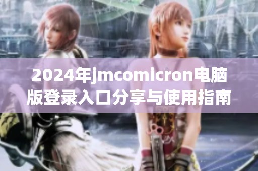 2024年jmcomicron电脑版登录入口分享与使用指南