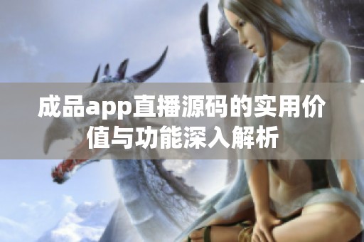 成品app直播源码的实用价值与功能深入解析