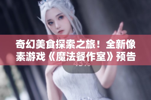 奇幻美食探索之旅！全新像素游戏《魔法餐作室》预告震撼来袭