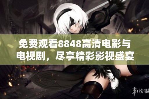 免费观看8848高清电影与电视剧，尽享精彩影视盛宴