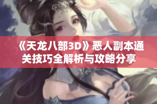 《天龙八部3D》恶人副本通关技巧全解析与攻略分享