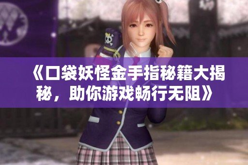 《口袋妖怪金手指秘籍大揭秘，助你游戏畅行无阻》
