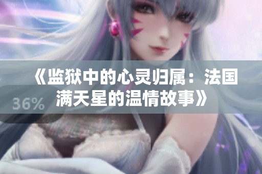 《监狱中的心灵归属：法国满天星的温情故事》