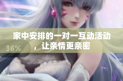家中安排的一对一互动活动，让亲情更亲密
