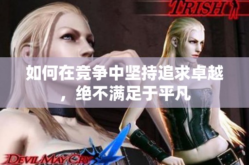 如何在竞争中坚持追求卓越，绝不满足于平凡