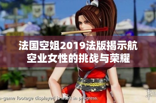 法国空姐2019法版揭示航空业女性的挑战与荣耀