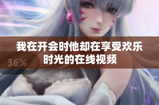 我在开会时他却在享受欢乐时光的在线视频