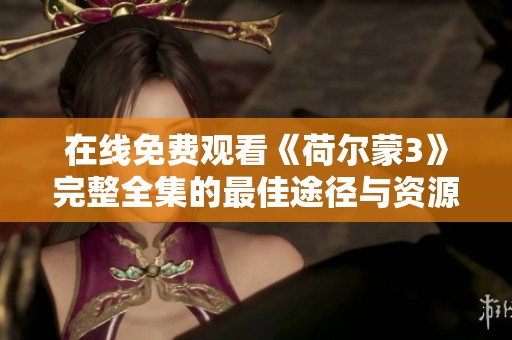 在线免费观看《荷尔蒙3》完整全集的最佳途径与资源分享