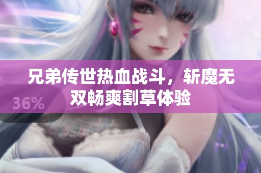 兄弟传世热血战斗，斩魔无双畅爽割草体验