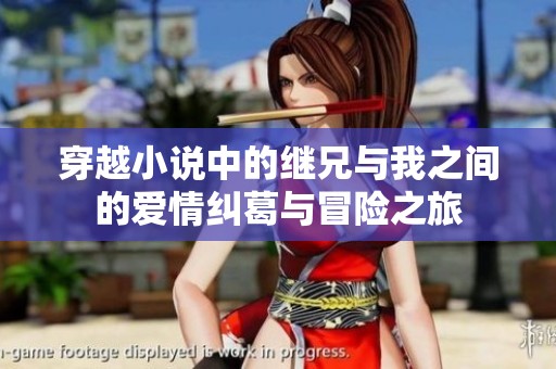 穿越小说中的继兄与我之间的爱情纠葛与冒险之旅