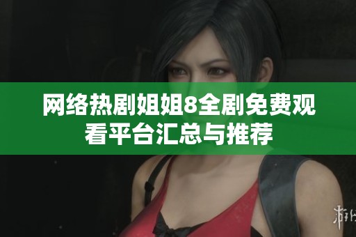 网络热剧姐姐8全剧免费观看平台汇总与推荐