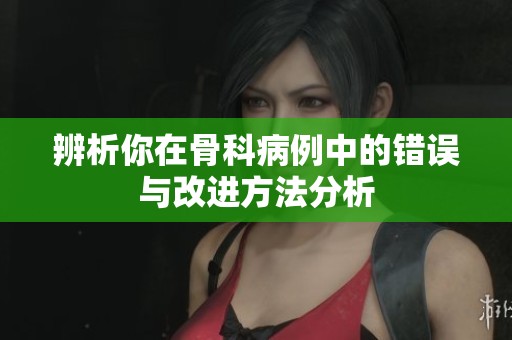 辨析你在骨科病例中的错误与改进方法分析