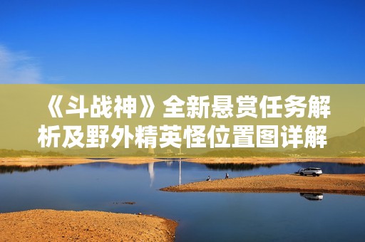 《斗战神》全新悬赏任务解析及野外精英怪位置图详解
