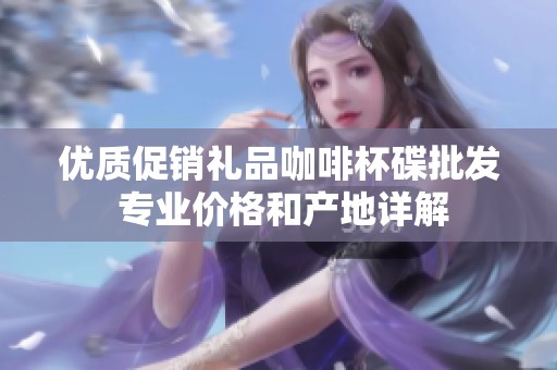 优质促销礼品咖啡杯碟批发 专业价格和产地详解