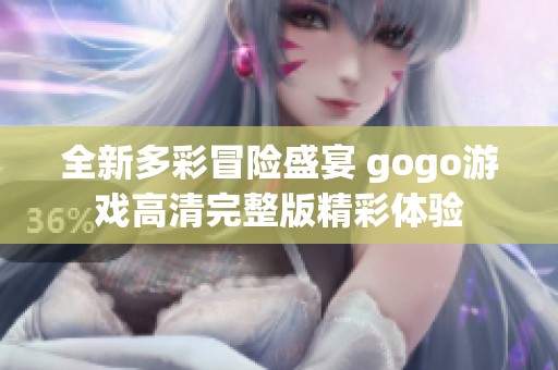全新多彩冒险盛宴 gogo游戏高清完整版精彩体验