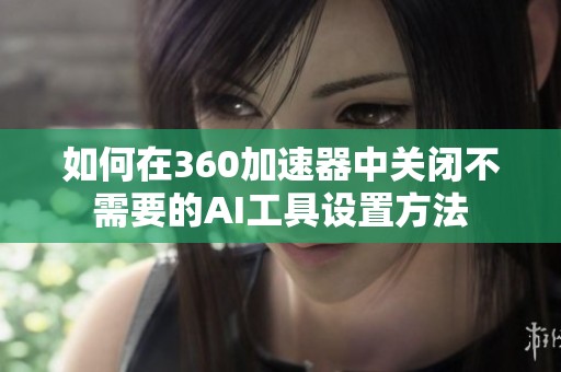 如何在360加速器中关闭不需要的AI工具设置方法
