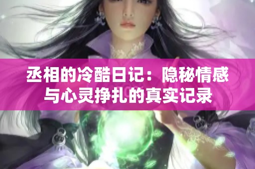 丞相的冷酷日记：隐秘情感与心灵挣扎的真实记录
