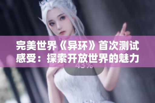 完美世界《异环》首次测试感受：探索开放世界的魅力与挑战