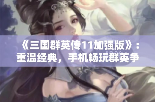 《三国群英传11加强版》：重温经典，手机畅玩群英争霸新体验