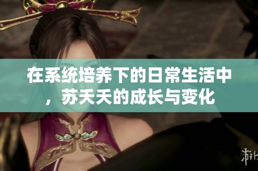 在系统培养下的日常生活中，苏夭夭的成长与变化