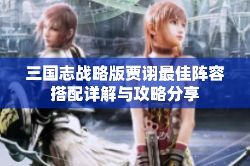 三国志战略版贾诩最佳阵容搭配详解与攻略分享