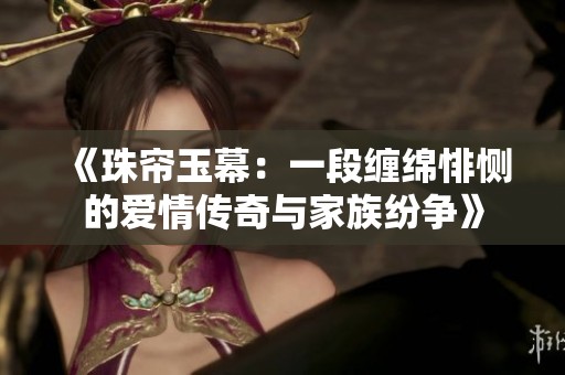 《珠帘玉幕：一段缠绵悱恻的爱情传奇与家族纷争》