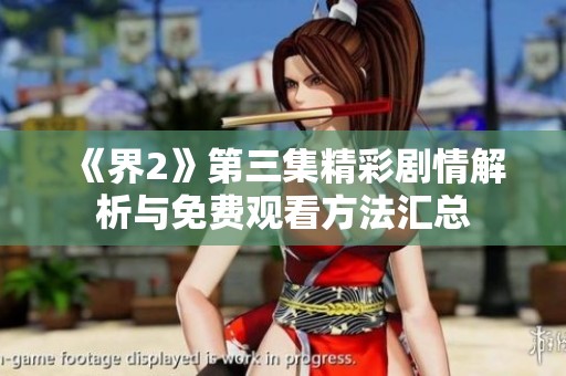 《界2》第三集精彩剧情解析与免费观看方法汇总
