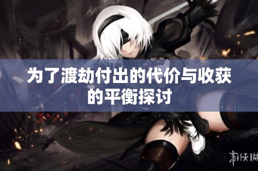 为了渡劫付出的代价与收获的平衡探讨