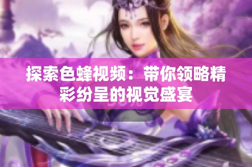 探索色蜂视频：带你领略精彩纷呈的视觉盛宴