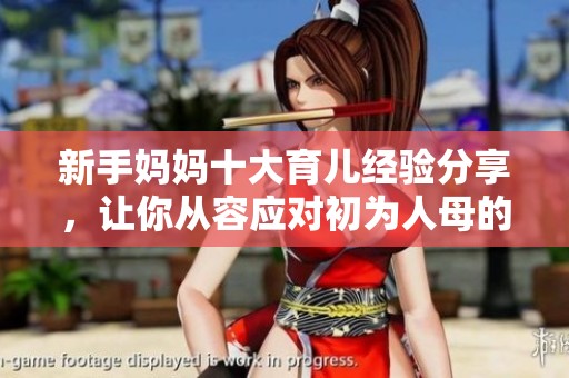 新手妈妈十大育儿经验分享，让你从容应对初为人母的挑战