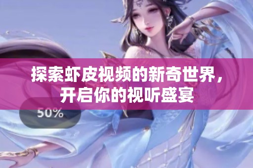 探索虾皮视频的新奇世界，开启你的视听盛宴