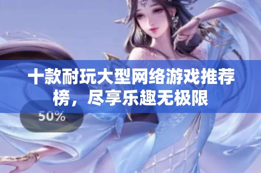 十款耐玩大型网络游戏推荐榜，尽享乐趣无极限