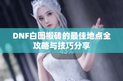 DNF白图搬砖的最佳地点全攻略与技巧分享