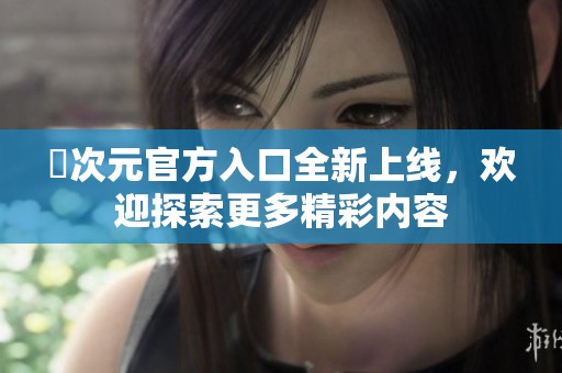 囧次元官方入口全新上线，欢迎探索更多精彩内容