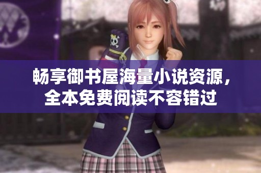 畅享御书屋海量小说资源，全本免费阅读不容错过