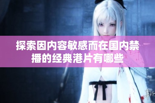 探索因内容敏感而在国内禁播的经典港片有哪些