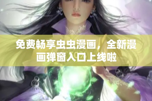 免费畅享虫虫漫画，全新漫画弹窗入口上线啦