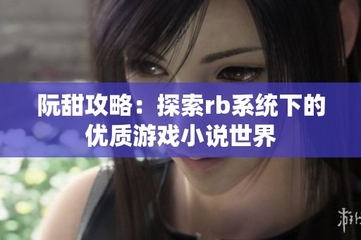 阮甜攻略：探索rb系统下的优质游戏小说世界