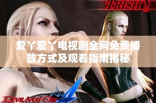 爱丫爱丫电视剧全网免费播放方式及观看指南揭秘