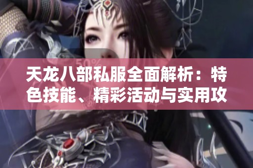 天龙八部私服全面解析：特色技能、精彩活动与实用攻略一网打尽