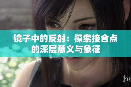 镜子中的反射：探索接合点的深层意义与象征