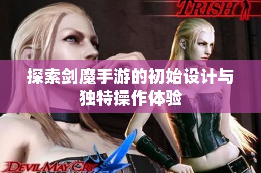 探索剑魔手游的初始设计与独特操作体验