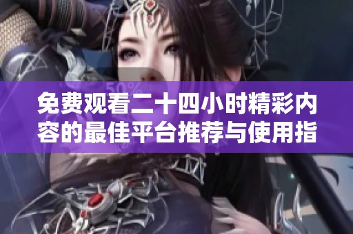 免费观看二十四小时精彩内容的最佳平台推荐与使用指南
