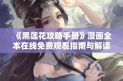 《黑莲花攻略手册》漫画全本在线免费观看指南与解读